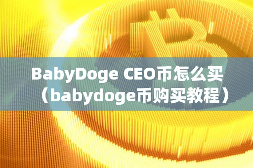 BabyDoge CEO币怎么买(babydoge币购买教程)
