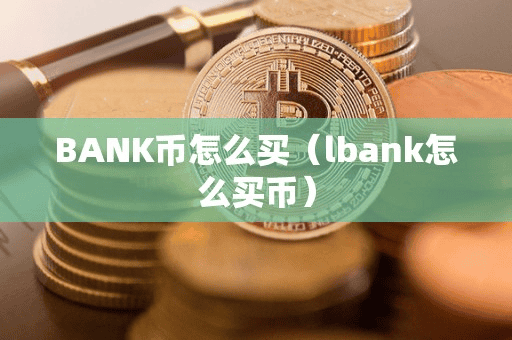 BANK币怎么买(lbank怎么买币)