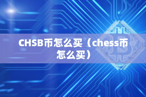 CHSB币怎么买(che币怎么买)