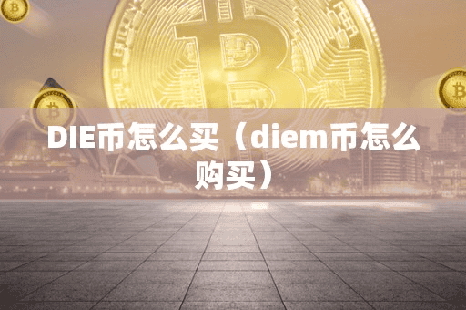 DIE币怎么买(diem币怎么购买)