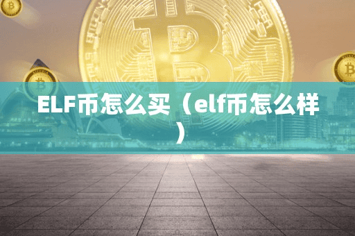 ELF币怎么买(elf币怎么样)