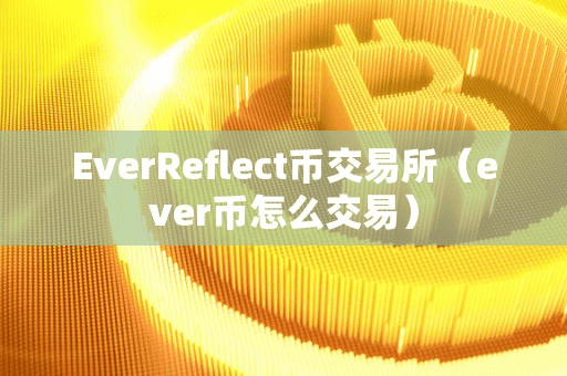 EverReflect币交易所(ever币怎么交易)
