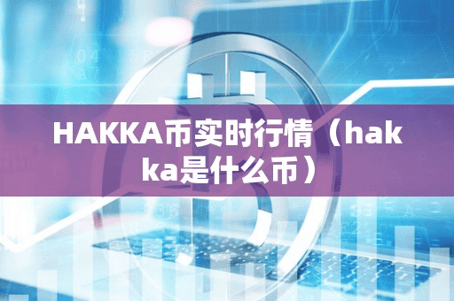 HAKKA币实时行情(hakka是什么币)
