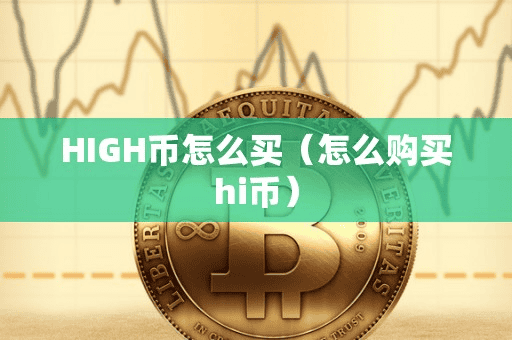HIGH币怎么买(怎么购买hi币)