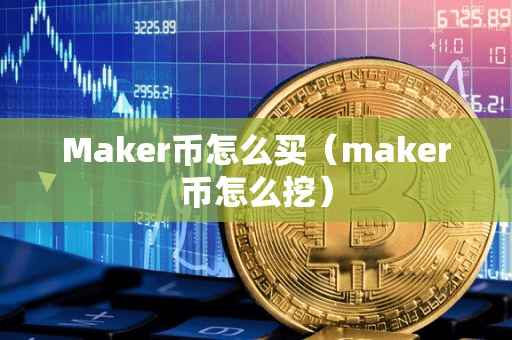 Maker币怎么买(maker币怎么挖)