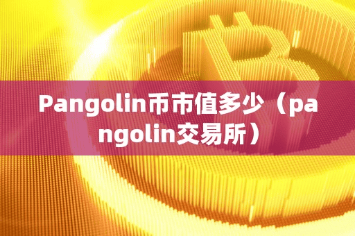 Pangolin币市值多少(pangolin交易所)
