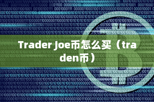 Trader Joe币怎么买(traden币)