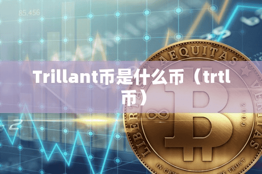 Trillant币是什么币(trtl 币)