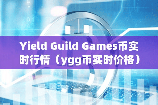Yield Guild Game币实时行情(ygg币实时价格)
