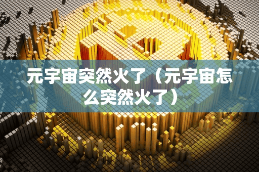 元宇宙突然火了(元宇宙怎么突然火了)