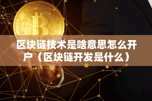 区块链技术是啥意思怎么开户(区块链开发是什么)