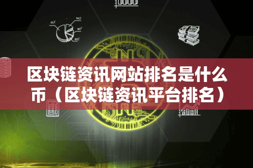 区块链资讯网站排名是什么币(区块链资讯平台排名)