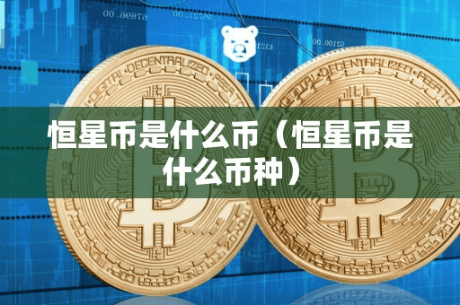 恒星币是什么币(恒星币是什么币种)