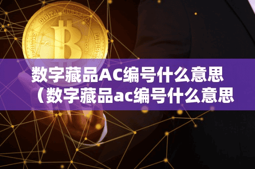 数字藏品AC编号什么意思(数字藏品ac编号什么意思啊)