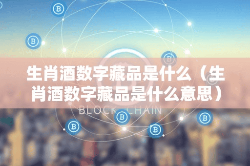 生肖酒数字藏品是什么(生肖酒数字藏品是什么意思)
