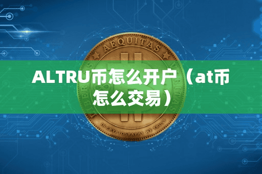 ALTRU币怎么开户(at币怎么交易)