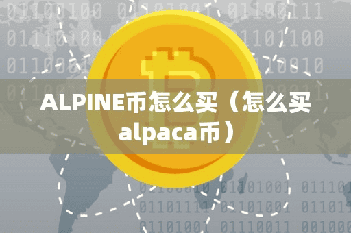 ALPINE币怎么买(怎么买alpaca币)