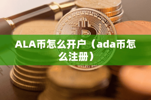 ALA币怎么开户(ada币怎么注册)