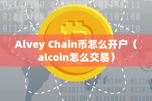 Alvey Chain币怎么开户(alcoin怎么交易)