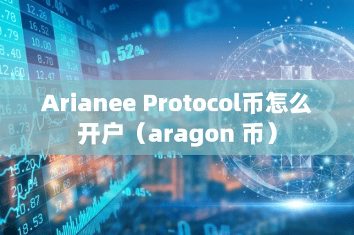 Arianee Protocol币怎么开户(aragon 币)