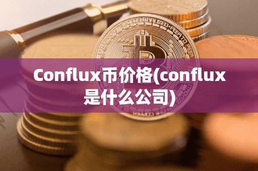 Conflux币价格(conflux是什么公司)