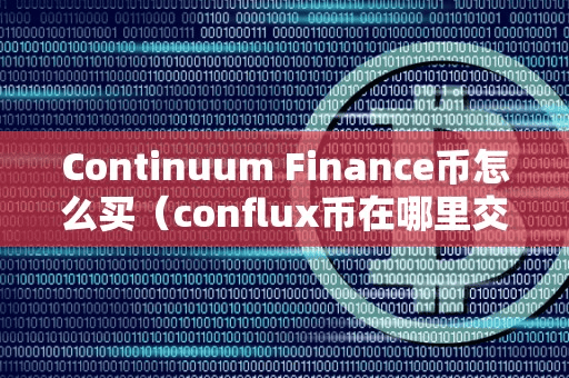 Continuum Finance币怎么买(conflux币在哪里交易)