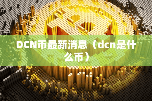 DCN币最新消息(dcn是什么币)