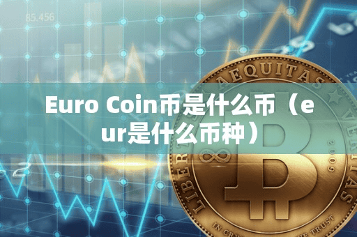Euro Coin币是什么币(eur是什么币种)