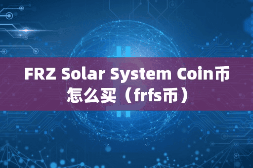 FRZ Solar Sytem Coin币怎么买(frf币)
