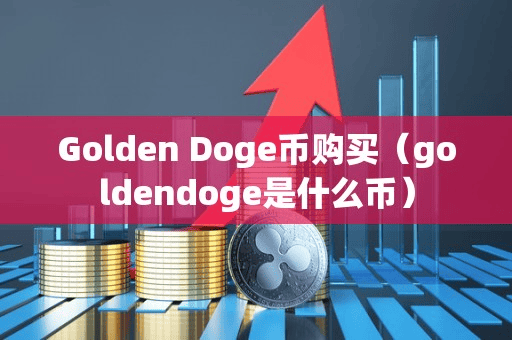 Golden Doge币购买(goldendoge是什么币)
