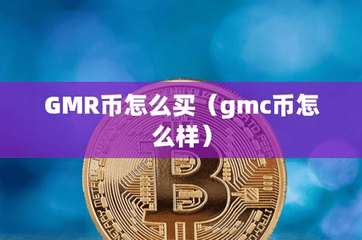 GMR币怎么买(gmc币怎么样)