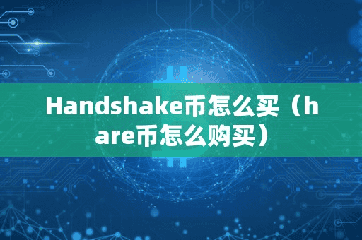 Handhake币怎么买(hare币怎么购买)
