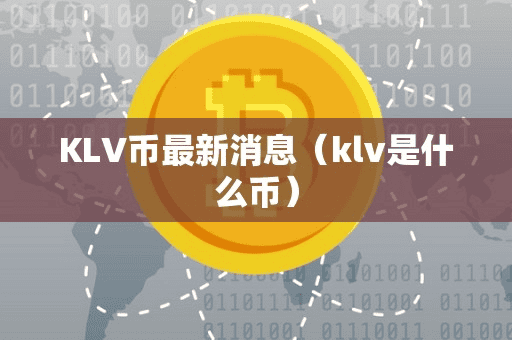 KLV币最新消息(klv是什么币)