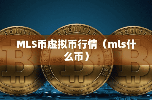 MLS币虚拟币行情(ml什么币)