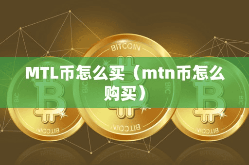 MTL币怎么买(mtn币怎么购买)