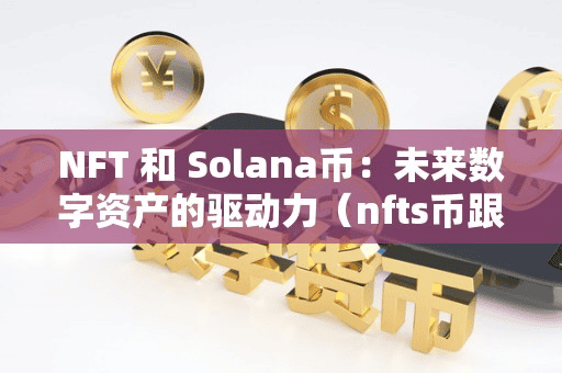 NFT 和 Solana币:未来数字资产的驱动力(nft币跟nft币有什么区别)