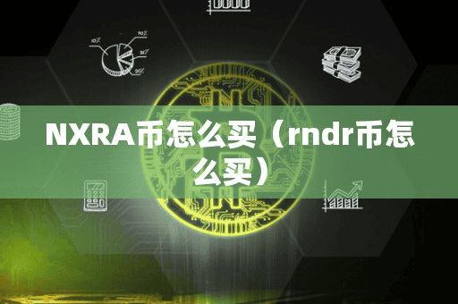 NXRA币怎么买(rndr币怎么买)