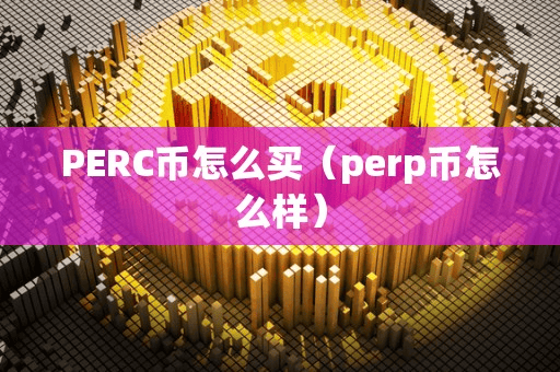 PERC币怎么买(perp币怎么样)