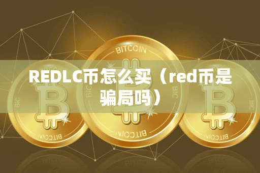 REDLC币怎么买(red币是骗局吗)