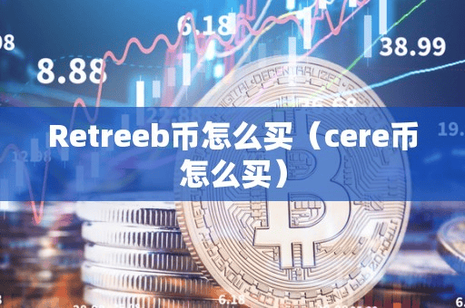 Retreeb币怎么买(cere币怎么买)