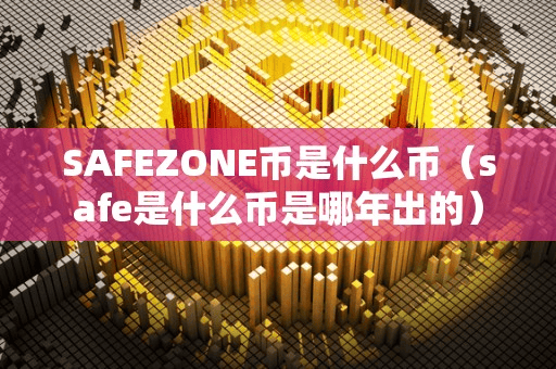 SAFEZONE币是什么币(afe是什么币是哪年出的)