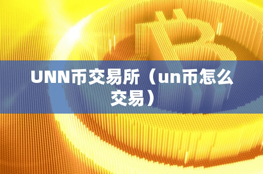 UNN币交易所(un币怎么交易)