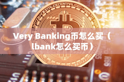 Very Banking币怎么买(lbank怎么买币)