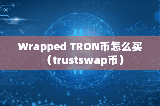 Wrapped TRON币怎么买(trutwap币)