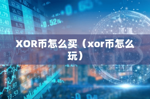 XOR币怎么买(xor币怎么玩)