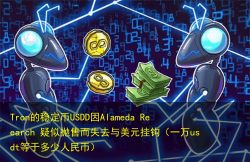Tron的稳定币USDD因Alameda Reearch 疑似抛售而失去与美元挂钩(一万usdt等于多少人民币)