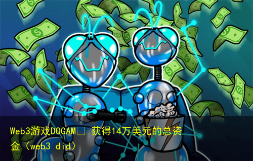 Web3游戏DOGAMÍ 获得14万美元的总资金(web3 did)