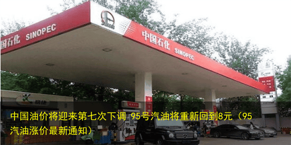 中国油价将迎来第七次下调 95号汽油将重新回到8元(95汽油涨价最新通知)