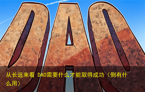 从长远来看 DAO需要什么才能取得成功(倒有什么用)