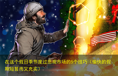 在这个假日季节度过悲观市场的5个技巧(愉快的假期短暂而又充实)